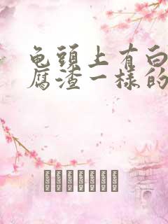 龟头上有白色豆腐渣一样的东西怎么治疗