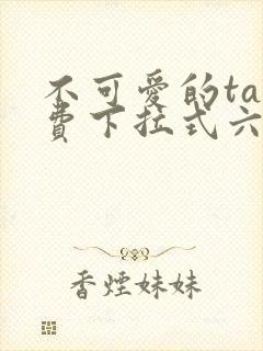 不可爱的ta免费下拉式六漫画星球