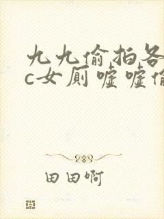 九九偷拍各类wc女厕嘘嘘偷窥