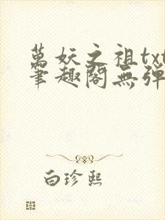 万妖之祖txt笔趣阁无弹窗