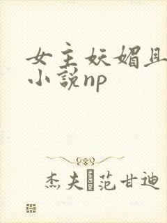 女主妖媚且渣的小说np