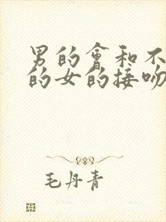 男的会和不喜欢的女的接吻吗