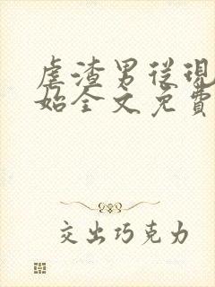 虐渣男从现在开始全文免费阅读