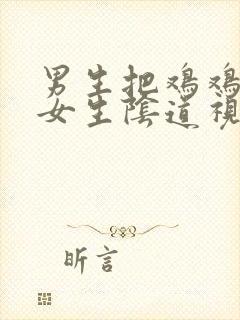 男生把鸡鸡插进女生阴道视频