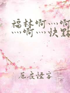 福林啊灬啊别停灬啊灬快点视频