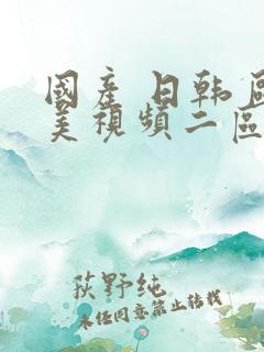 国产 日韩 欧美视频二区