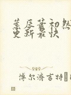 叶辰萧初然哪里更新最快