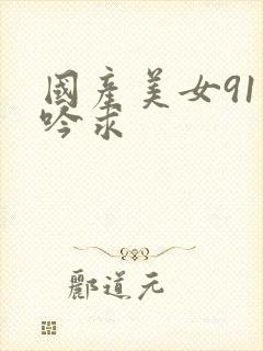 国产美女91呻吟求