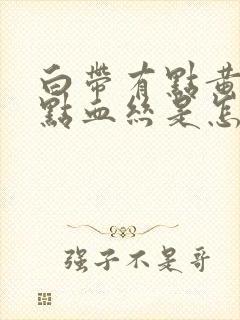 白带有点黄还带点血丝是怎么回事