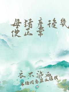 母猪产后几天排便正常