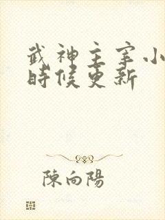 武神主宰小说啥时候更新