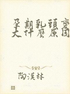 孕期乳头变黑变大什么原因造成的