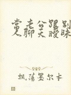 当老公跟别的女人聊天暧昧怎么办