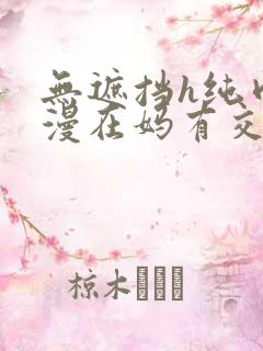 无遮挡h纯肉动漫在妈有交