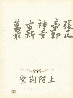 万古神帝张若尘最新章节正版免费阅读