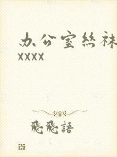 办公室丝袜脚交xxxx