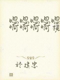 嗯嗯嗯嗯嗯啊啊啊啊啊啊视频