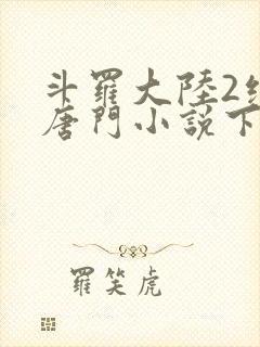 斗罗大陆2绝世唐门小说下载