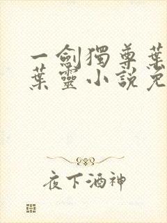 一剑独尊叶玄,叶灵小说免费阅读无弹窗