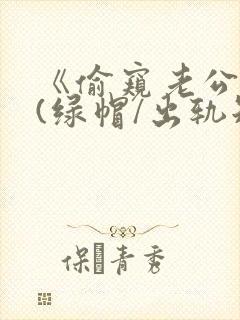 《偷窥老公出轨(绿帽/出轨短篇合集)》