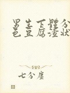 男生下体分泌白色豆腐渣状的东西