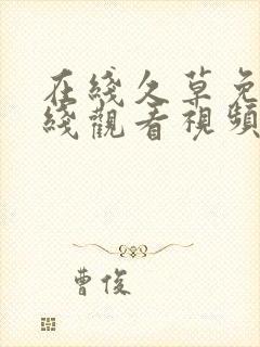 在线久草免费在线观看视频免费