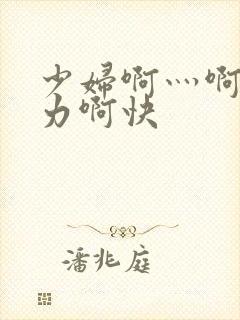 少妇啊灬啊灬用力啊快