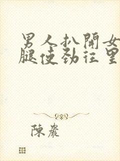 男人扒开女人的腿使劲往里捅