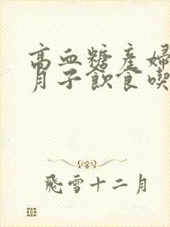 高血糖产妇族做月子饮食吃什么