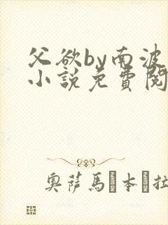 父欲by南波万小说免费阅读笔趣阁