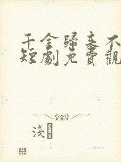 千金归来不好惹短剧免费观看全集高清