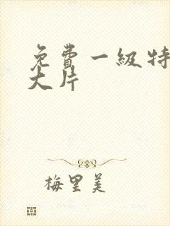 免费一级特黄a大片