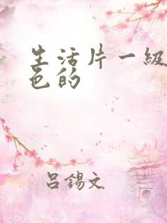 生活片一级片黄色的