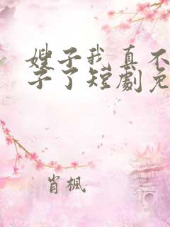 嫂子我真不是傻子了短剧免费