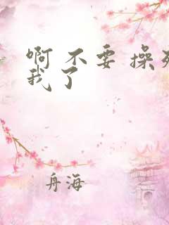 啊 不要 操死我了