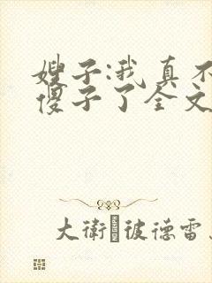 嫂子:我真不是傻子了全文阅读免费下载