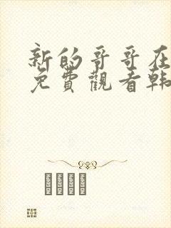 新的哥哥在线看免费观看韩剧全集