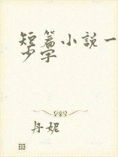 短篇小说一共多少字