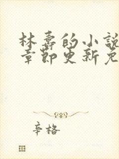 林寿的小说最新章节更新免费阅读
