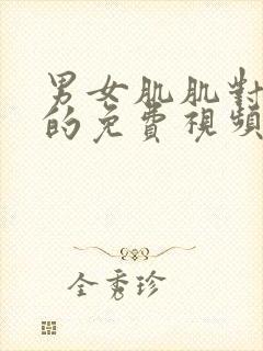 男女肌肌对肌肌的免费视频