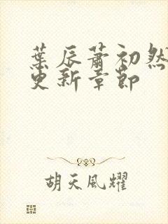 叶辰萧初然刚刚更新章节