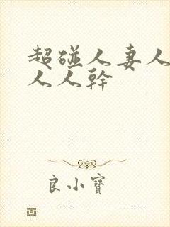 超碰人妻人人爱人人干