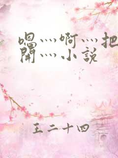 嗯灬啊灬把腿张开灬小说