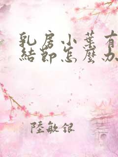 乳房小叶有增生结节怎么办