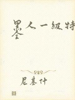 黑人一级特黄大全