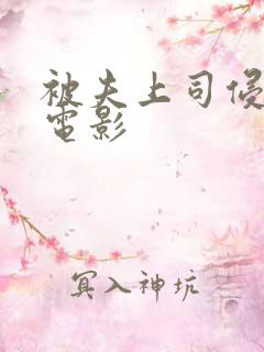 被夫上司侵犯的电影