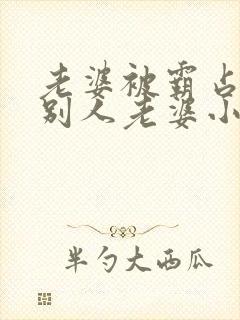 老婆被霸占变成别人老婆小说免费阅读