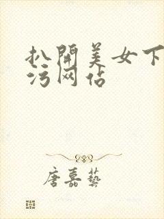 扒开美女下体污污网站