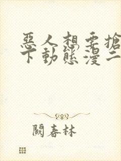 恶人想要抢救一下动态漫二免费观看