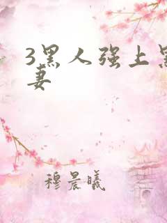 3黑人强上黑人妻